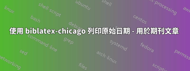 使用 biblatex-chicago 列印原始日期 - 用於期刊文章