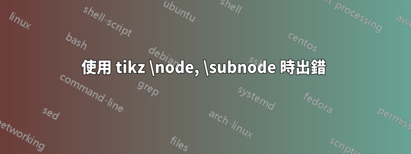 使用 tikz \node, \subnode 時出錯