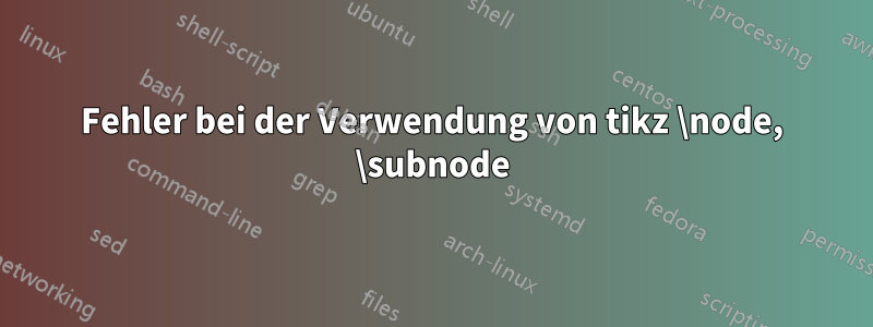 Fehler bei der Verwendung von tikz \node, \subnode