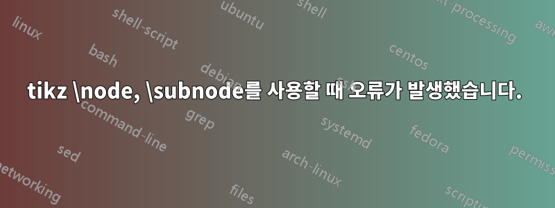 tikz \node, \subnode를 사용할 때 오류가 발생했습니다.