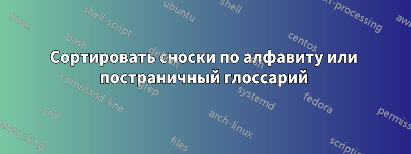 Сортировать сноски по алфавиту или постраничный глоссарий