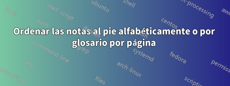 Ordenar las notas al pie alfabéticamente o por glosario por página