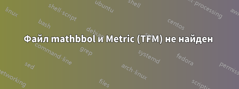 Файл mathbbol и Metric (TFM) не найден