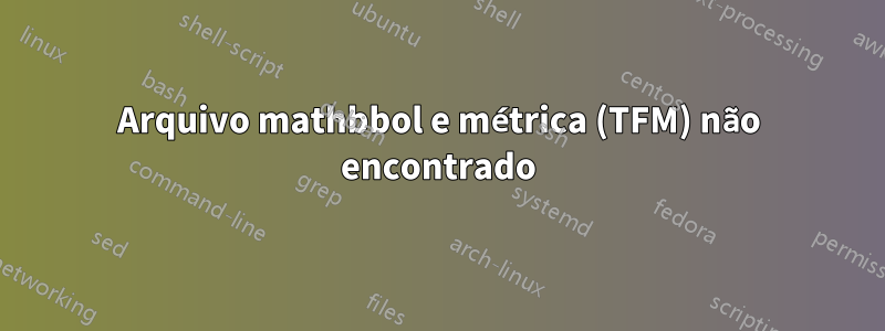 Arquivo mathbbol e métrica (TFM) não encontrado