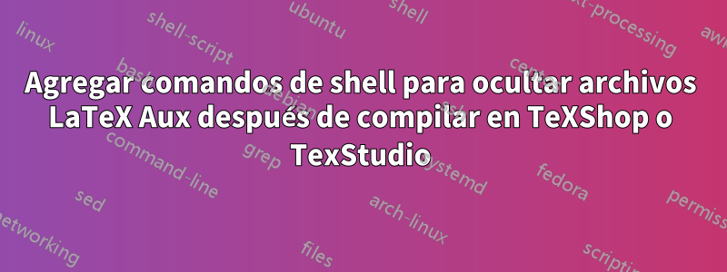 Agregar comandos de shell para ocultar archivos LaTeX Aux después de compilar en TeXShop o TexStudio