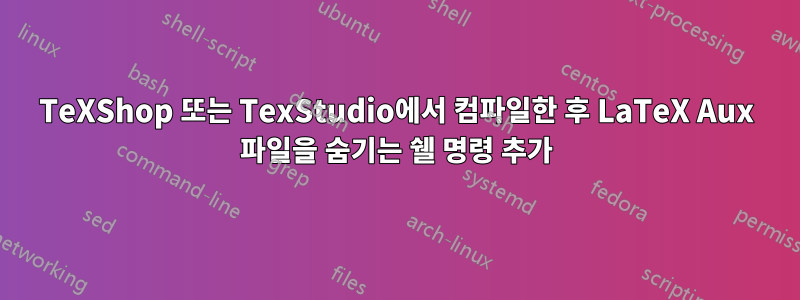 TeXShop 또는 TexStudio에서 컴파일한 후 LaTeX Aux 파일을 숨기는 쉘 명령 추가