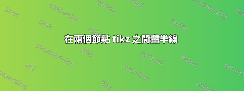 在兩個節點 tikz 之間畫半線