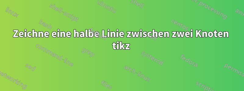 Zeichne eine halbe Linie zwischen zwei Knoten tikz