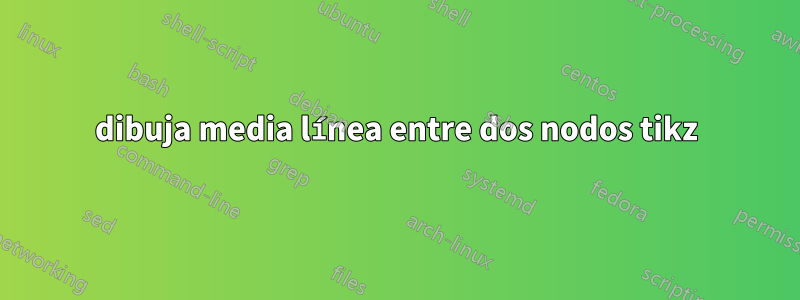 dibuja media línea entre dos nodos tikz