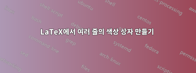 LaTeX에서 여러 줄의 색상 상자 만들기