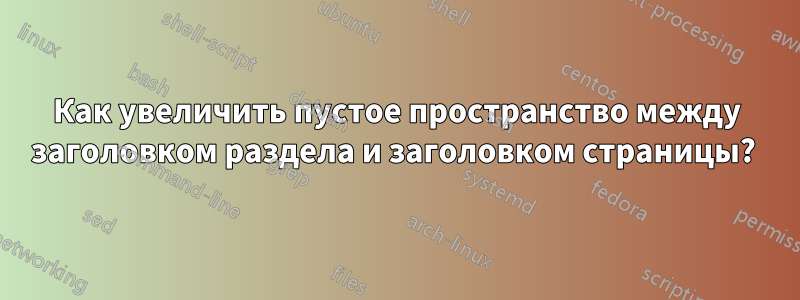 Как увеличить пустое пространство между заголовком раздела и заголовком страницы? 