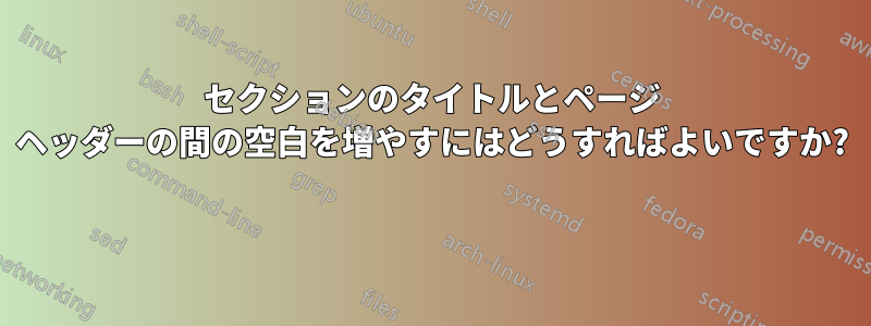 セクションのタイトルとページ ヘッダーの間の空白を増やすにはどうすればよいですか? 