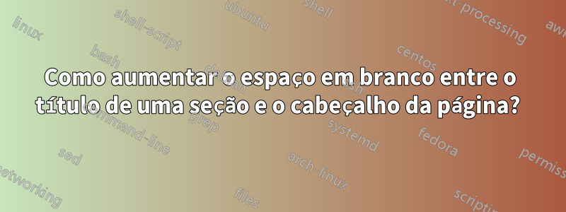 Como aumentar o espaço em branco entre o título de uma seção e o cabeçalho da página? 