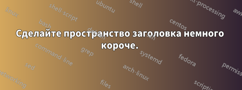 Сделайте пространство заголовка немного короче.