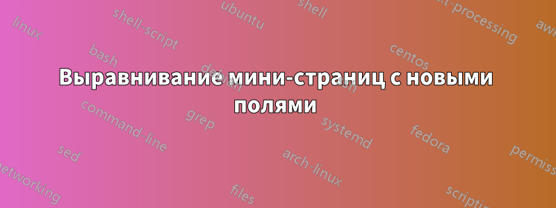 Выравнивание мини-страниц с новыми полями