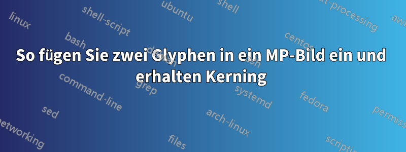 So fügen Sie zwei Glyphen in ein MP-Bild ein und erhalten Kerning