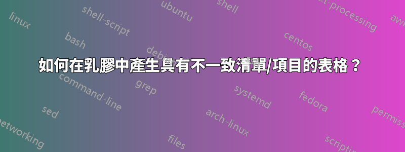 如何在乳膠中產生具有不一致清單/項目的表格？