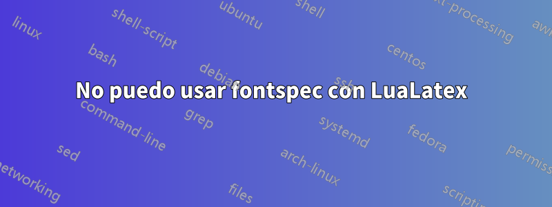 No puedo usar fontspec con LuaLatex 