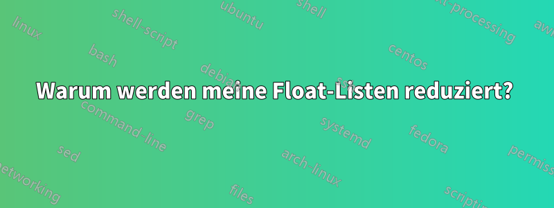 Warum werden meine Float-Listen reduziert?