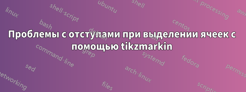 Проблемы с отступами при выделении ячеек с помощью tikzmarkin