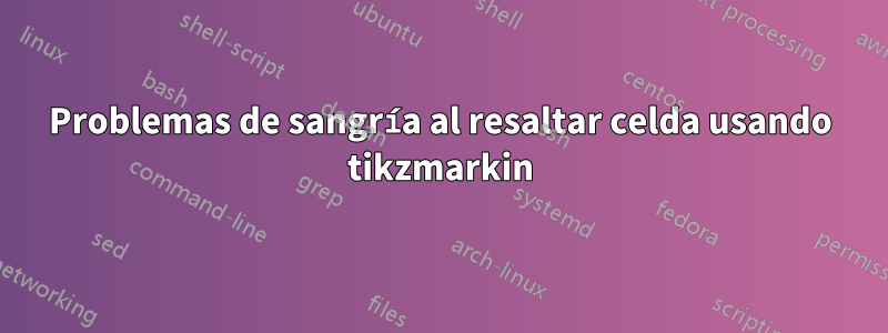 Problemas de sangría al resaltar celda usando tikzmarkin