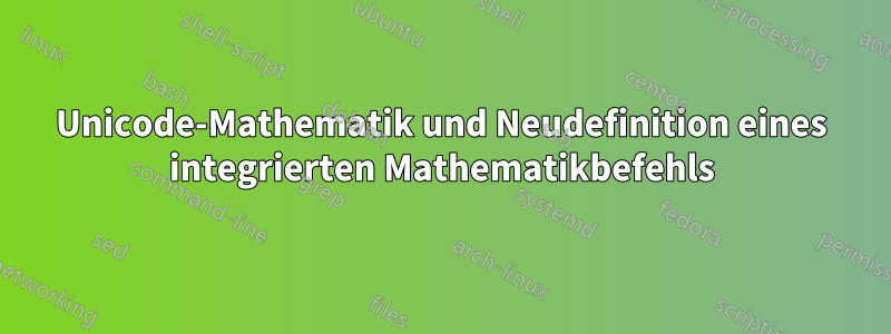 Unicode-Mathematik und Neudefinition eines integrierten Mathematikbefehls