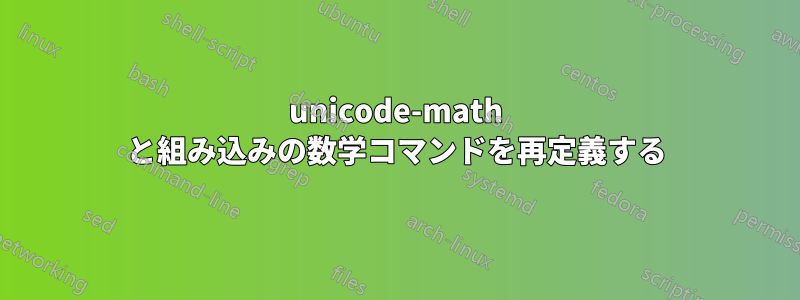 unicode-math と組み込みの数学コマンドを再定義する