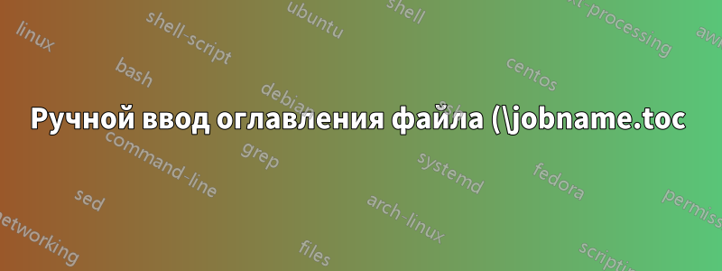 Ручной ввод оглавления файла (\jobname.toc) в некоторых случаях оказывается пустым