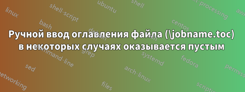 Ручной ввод оглавления файла (\jobname.toc) в некоторых случаях оказывается пустым