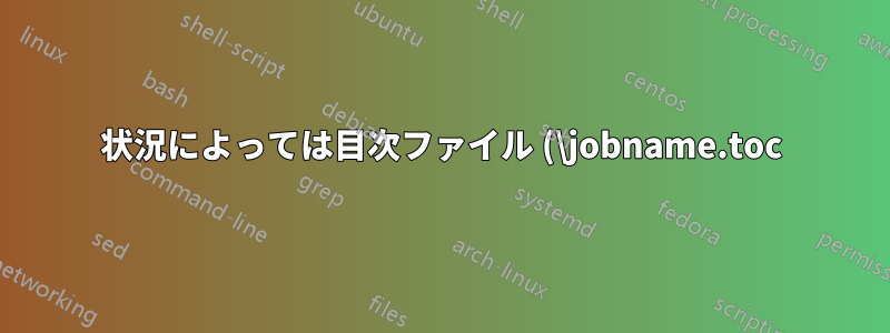 状況によっては目次ファイル (\jobname.toc) の手動入力が空になる
