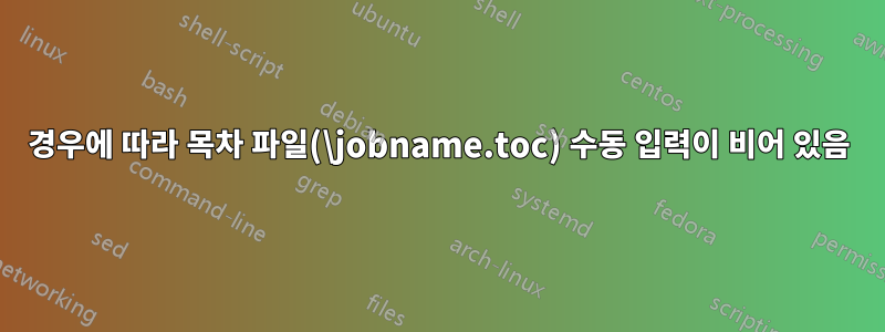 경우에 따라 목차 파일(\jobname.toc) 수동 입력이 비어 있음