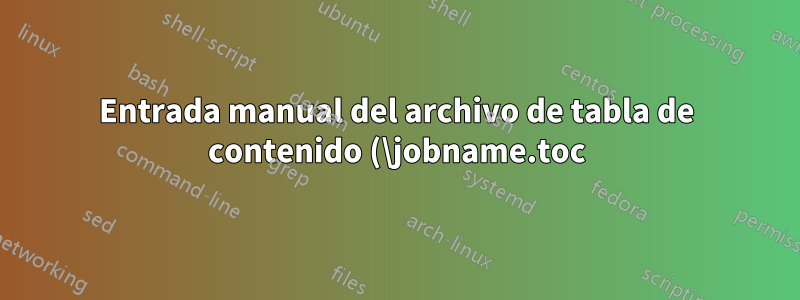 Entrada manual del archivo de tabla de contenido (\jobname.toc) vacío en algunas circunstancias