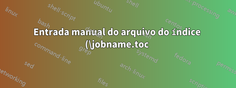 Entrada manual do arquivo do índice (\jobname.toc) vazio em algumas circunstâncias