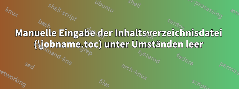 Manuelle Eingabe der Inhaltsverzeichnisdatei (\jobname.toc) unter Umständen leer