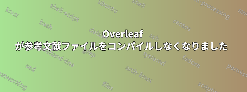 Overleaf が参考文献ファイルをコンパイルしなくなりました 