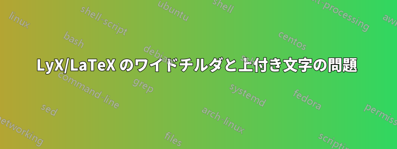 LyX/LaTeX のワイドチルダと上付き文字の問題