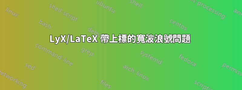 LyX/LaTeX 帶上標的寬波浪號問題