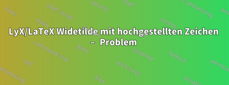 LyX/LaTeX Widetilde mit hochgestellten Zeichen – Problem