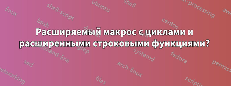 Расширяемый макрос с циклами и расширенными строковыми функциями?