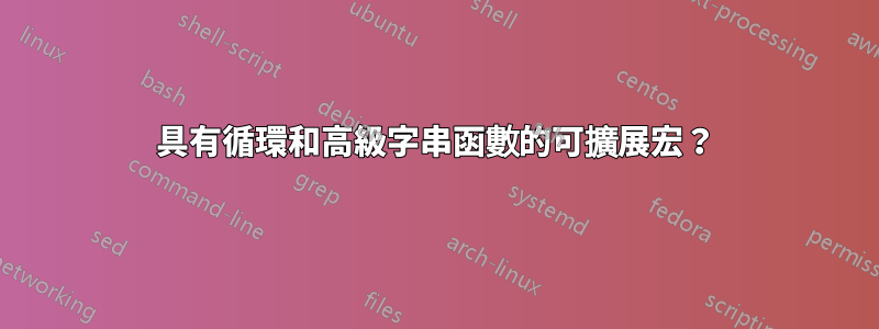 具有循環和高級字串函數的可擴展宏？