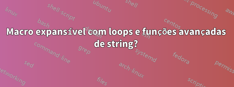 Macro expansível com loops e funções avançadas de string?