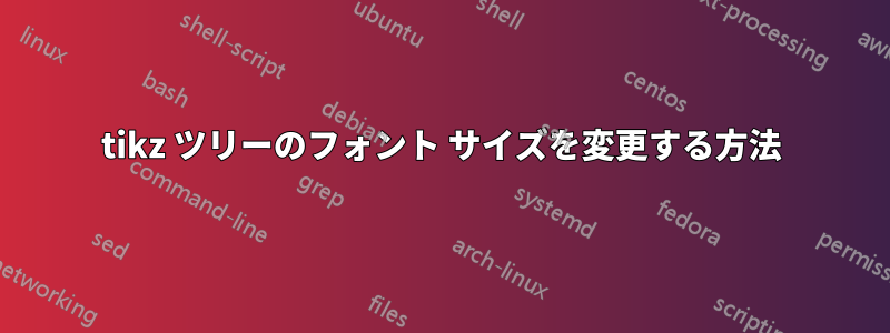 tikz ツリーのフォント サイズを変更する方法