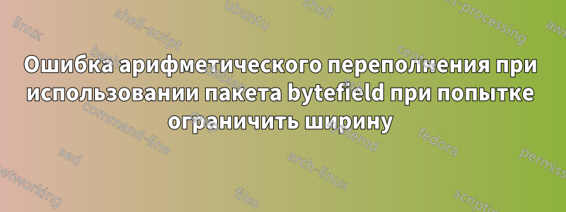 Ошибка арифметического переполнения при использовании пакета bytefield при попытке ограничить ширину