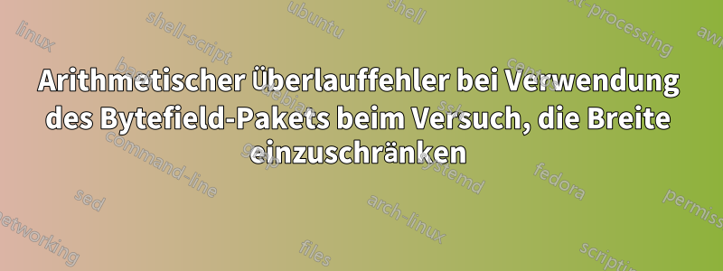 Arithmetischer Überlauffehler bei Verwendung des Bytefield-Pakets beim Versuch, die Breite einzuschränken