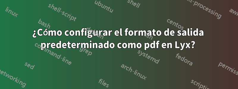 ¿Cómo configurar el formato de salida predeterminado como pdf en Lyx?