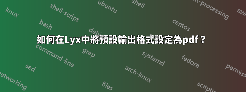 如何在Lyx中將預設輸出格式設定為pdf？