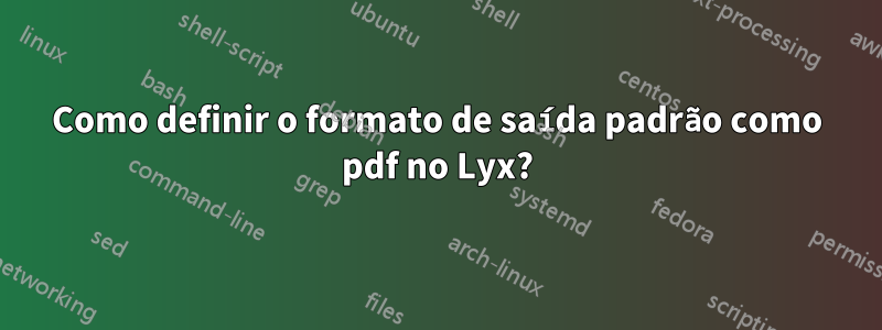 Como definir o formato de saída padrão como pdf no Lyx?