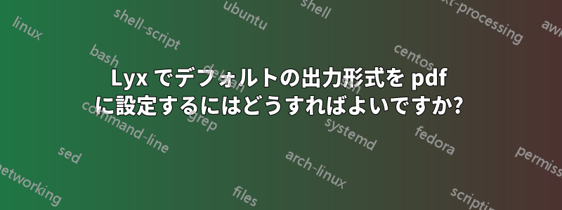 Lyx でデフォルトの出力形式を pdf に設定するにはどうすればよいですか?