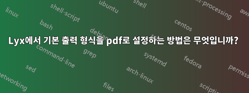 Lyx에서 기본 출력 형식을 pdf로 설정하는 방법은 무엇입니까?