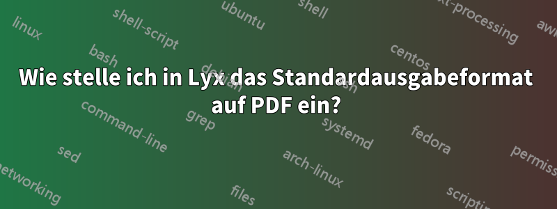 Wie stelle ich in Lyx das Standardausgabeformat auf PDF ein?